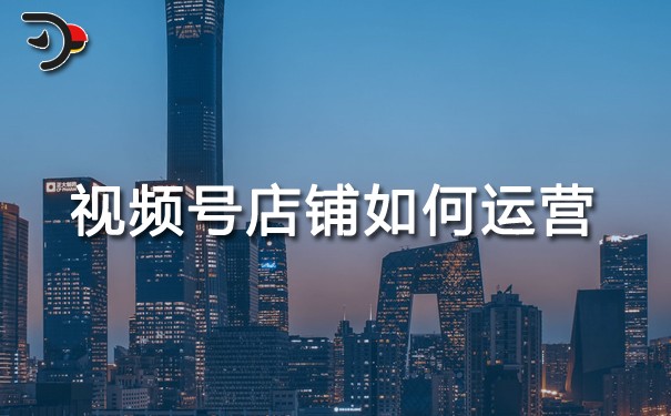 視頻號店鋪如何運營.jpg