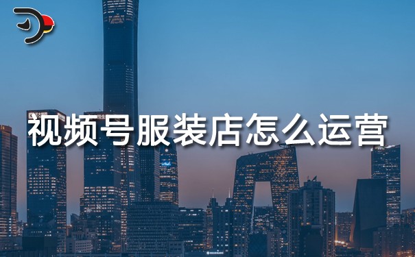 視頻號(hào)服裝店怎么運(yùn)營(yíng).jpg